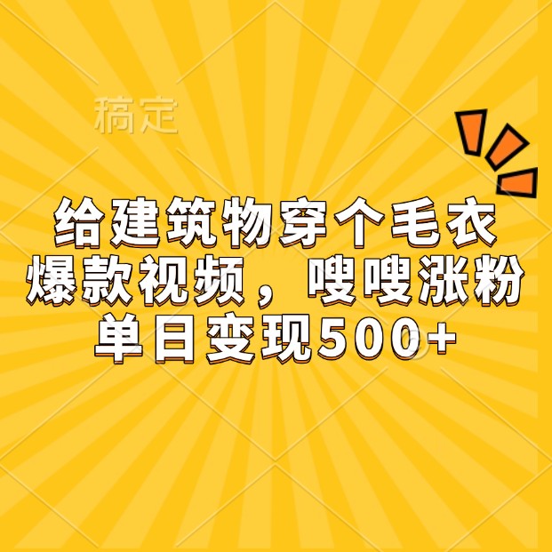 给建筑物穿个毛衣,爆款视频,嗖嗖涨粉,单日变现500+-送财鼠
