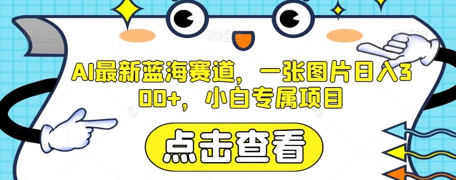 AI最新蓝海赛道，一张图片日入300+，小白专属项目【揭秘】-送财鼠