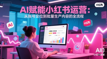 AI 赋能小红书运营：从账号定位到批量生产内容的全流程-送财鼠