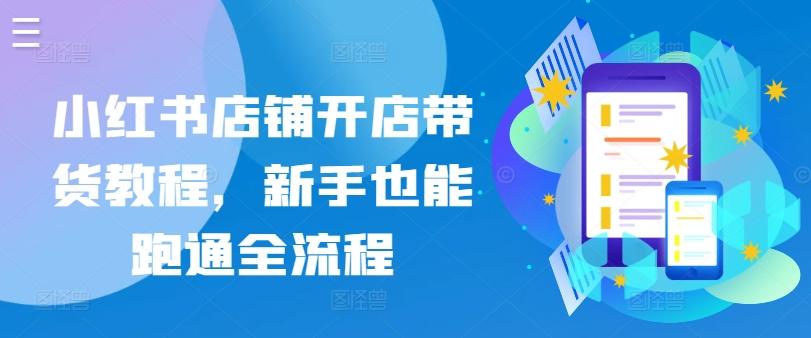 小红书店铺开店带货教程，新手也能跑通全流程-送财鼠