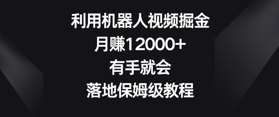 利用机器人视频掘金，月赚12000+，有手就会，落地保姆级教程【揭秘】-送财鼠