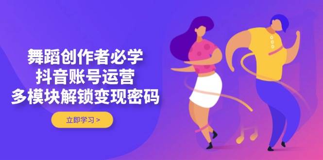 舞蹈创作者必学，抖音账号运营，多模块解锁变现密码-送财鼠