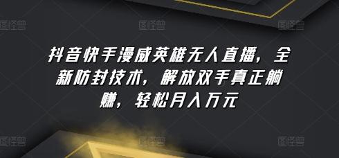 抖音快手漫威英雄无人直播，全新防封技术，解放双手真正躺赚，轻松月入万元【揭秘】-送财鼠