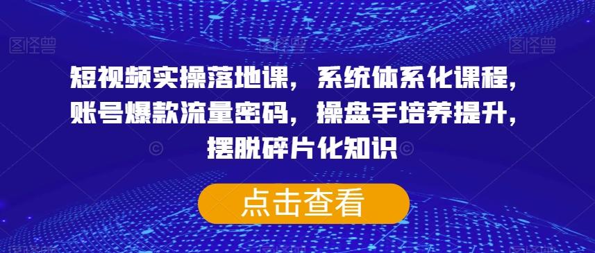 短视频实操落地课，系统体系化课程，账号爆款流量密码，操盘手培养提升，摆脱碎片化知识-送财鼠
