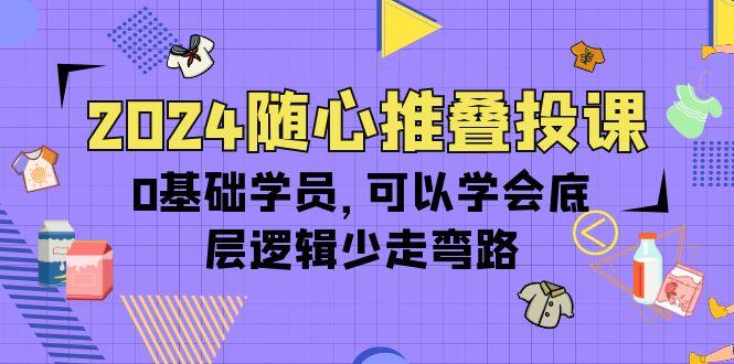 (10017期)2024随心推叠投课，0基础学员，可以学会底层逻辑少走弯路(14节)-送财鼠