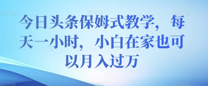 今日头条保姆式教学，每天一小时，小白在家也可以月入过万【揭秘】-送财鼠