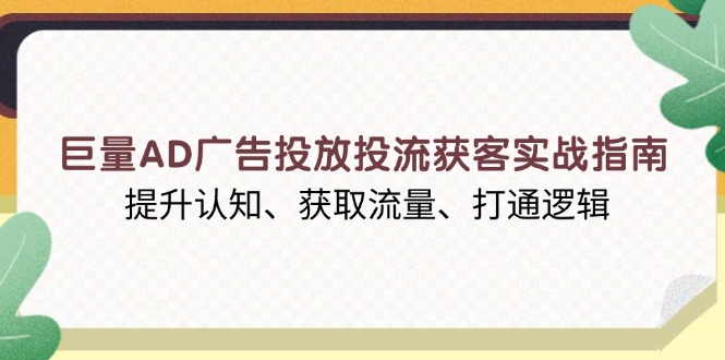 巨量AD广告投放投流获客实战指南，提升认知、获取流量、打通逻辑-送财鼠