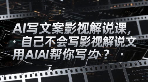 AI写文案影视解说课，自己不会写影视解说文案怎么办？用AI帮你写-送财鼠