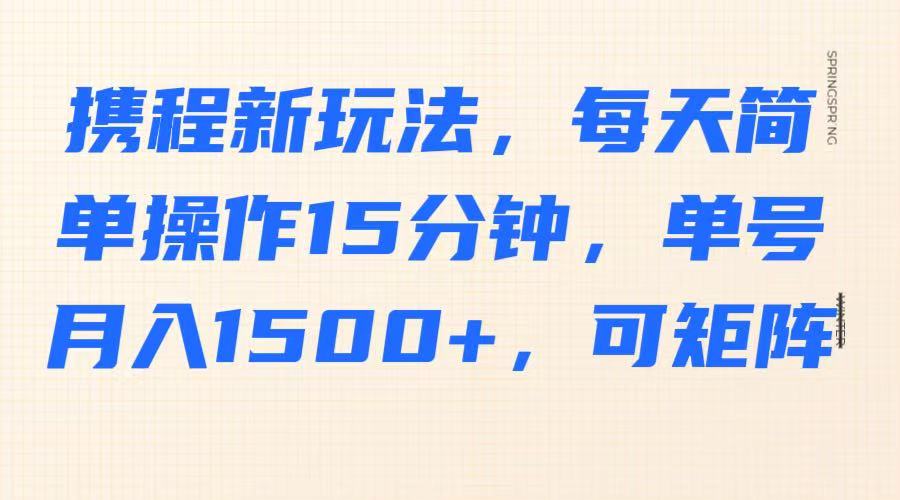 携程新玩法,每天简单操作15分钟,单号月入1500+,可矩阵-送财鼠