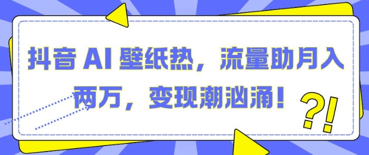 抖音 AI 壁纸热，流量助月入两W，变现潮汹涌【揭秘】-送财鼠