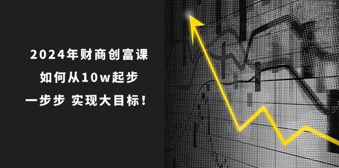 2024年 财商-创富课：如何从10w起步，一步步 实现大目标！-送财鼠