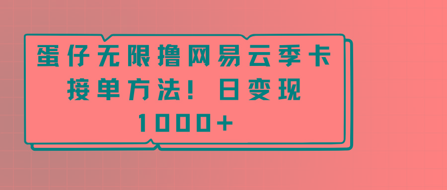 蛋仔无限撸网易云季卡接单方法！日变现1000+-送财鼠