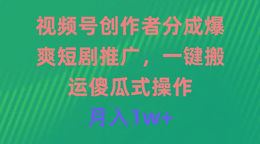 (9531期)视频号创作者分成，爆爽短剧推广，一键搬运，傻瓜式操作，月入1w+-送财鼠