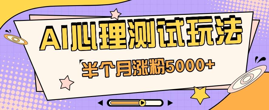 黑马赛道AI心理测试副业思路,半个月涨粉5000+!【视频教程+软件】-送财鼠