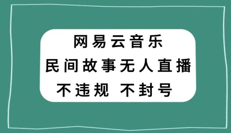 网易云民间故事无人直播，零投入低风险、人人可做【揭秘】-送财鼠