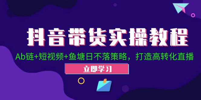 抖音带货实操教程！Ab链+短视频+鱼塘日不落策略，打造高转化直播-送财鼠