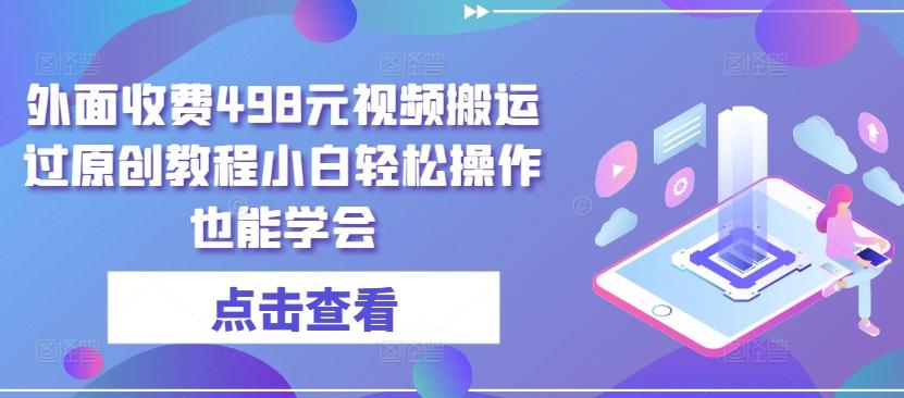 外面收费498元视频搬运过原创教程小白轻松操作也能学会【揭秘】-送财鼠
