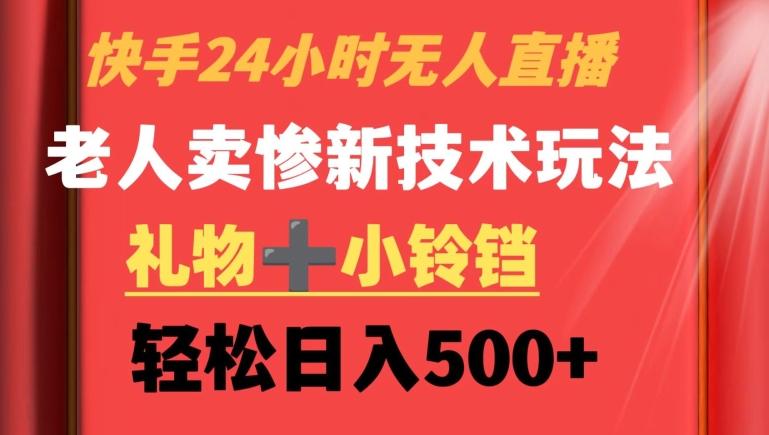 快手24小时无人直播，老人卖惨最新技术玩法，礼物+小铃铛，轻松日入500+【揭秘】-送财鼠