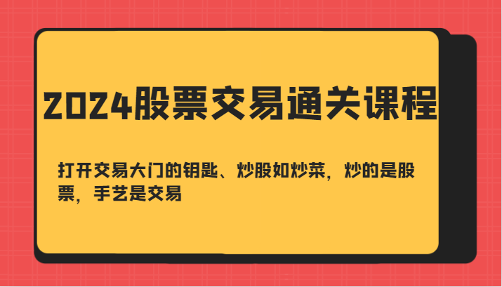 2024股票交易通关课-打开交易大门的钥匙、炒股如炒菜，炒的是股票，手艺是交易-送财鼠
