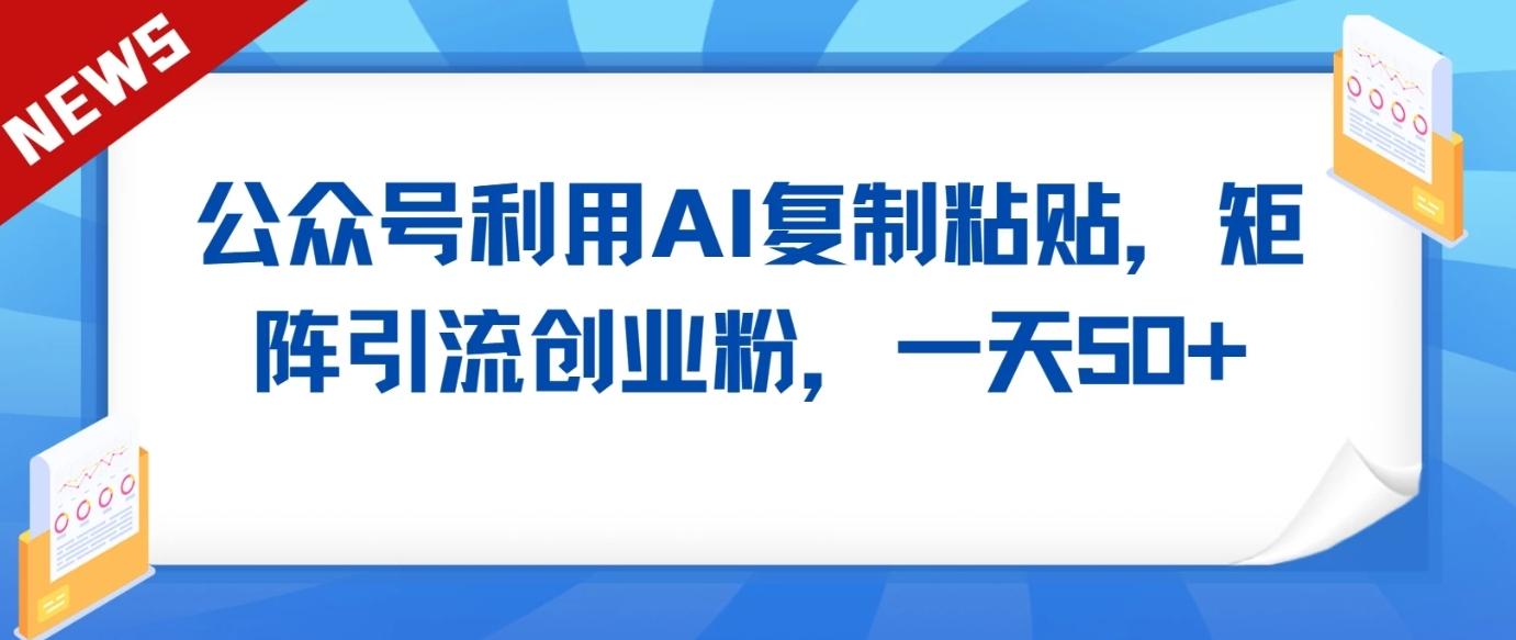 公众号利用AI工具复制粘贴矩阵引流创业粉,一天50+-送财鼠