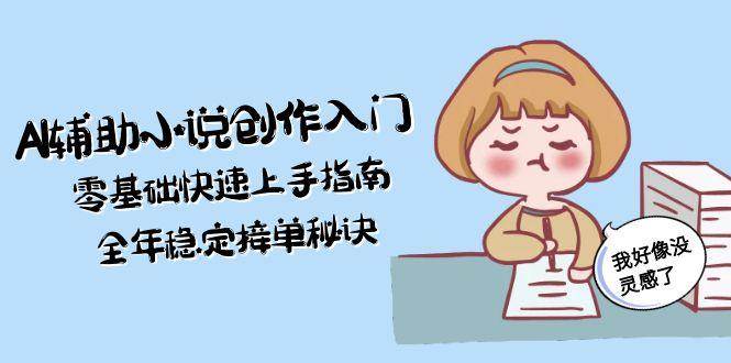 AI辅助小说创作入门，零基础快速上手指南，全年稳定接单秘诀-送财鼠