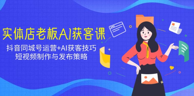 实体店老板AI获客课：抖音同城号运营+AI获客技巧，短视频制作与发布策略-送财鼠