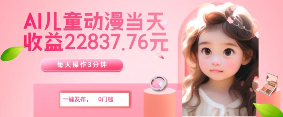 AI儿童动漫、当天收益22837.76元？每天仅需3分钟、无脑搬运、一键生成-送财鼠