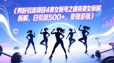 男粉引流项目4美女账号之健身美女拆解，日引流500+，变现多张-送财鼠