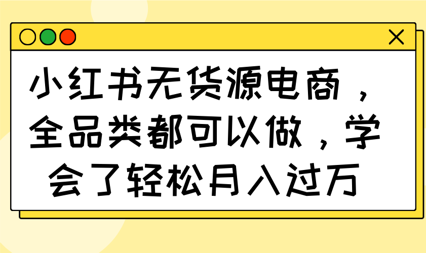 小红书无货源电商，全品类都可以做，学会了轻松月入过万-送财鼠
