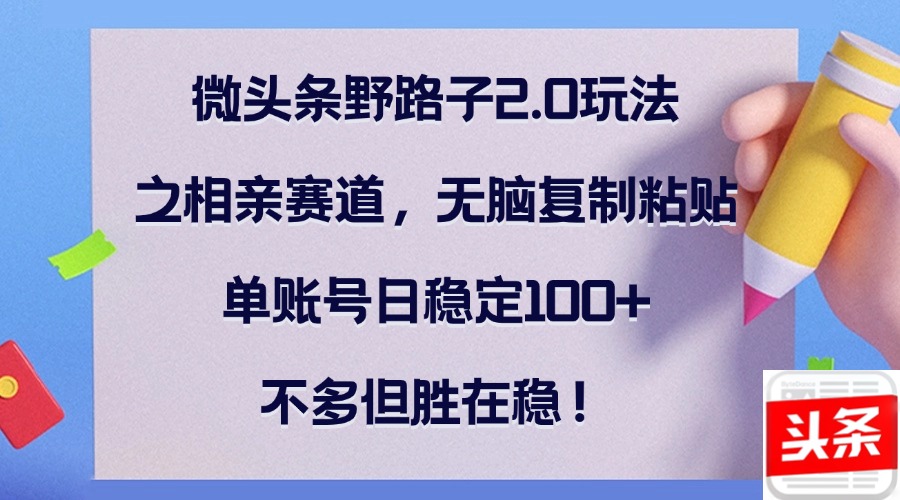 微头条野路子2.0玩法之相亲赛道，无脑复制粘贴，单账号日稳定100+，不…-送财鼠