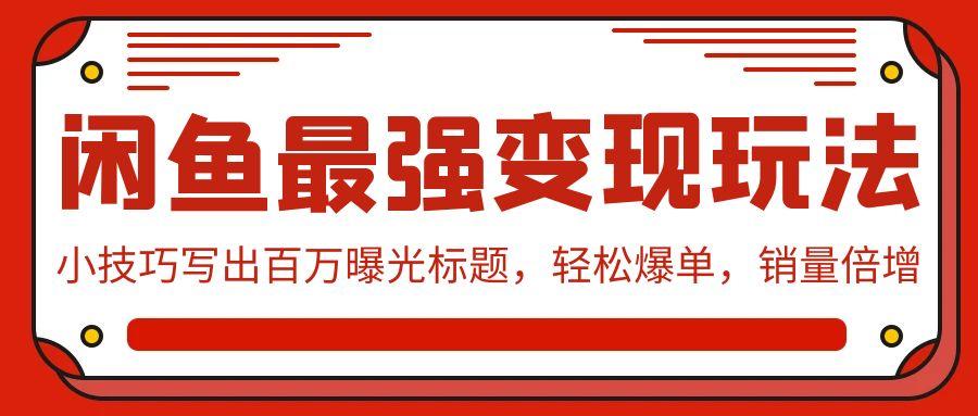 (9606期)闲鱼最强变现玩法：小技巧写出百万曝光标题，轻松爆单，销量倍增-送财鼠