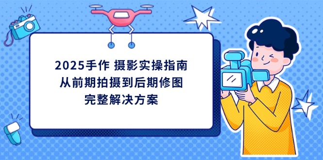 2025手作 摄影实操指南，从前期拍摄到后期修图的完整解决方案-送财鼠