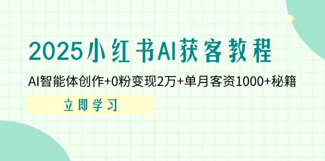 2025小红书AI获客教程：AI智能体创作+0粉变现2万+单月客资1000+秘籍-送财鼠