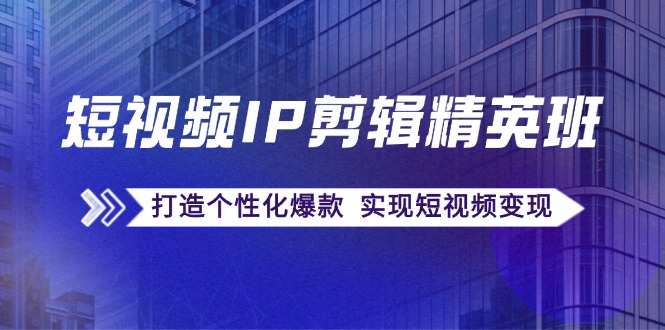 短视频IP剪辑精英班：复刻爆款秘籍，打造个性化爆款 实现短视频变现-送财鼠