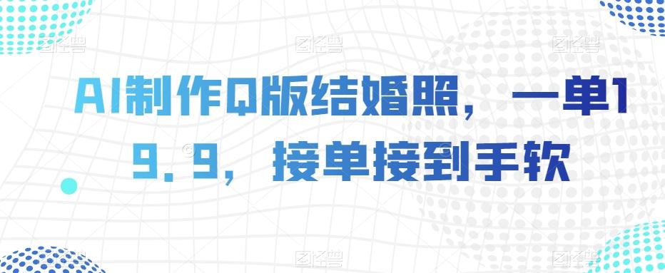 AI制作Q版结婚照，一单19.9，接单接到手软【揭秘】-送财鼠