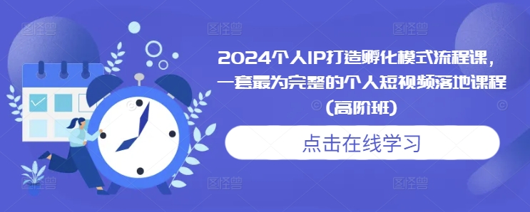 2024个人IP打造孵化模式流程课，一套最为完整的个人短视频落地课程(高阶班)-送财鼠