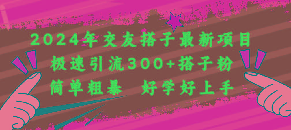 2024年交友搭子最新项目，极速引流300+搭子粉，简单粗暴，好学好上手-送财鼠