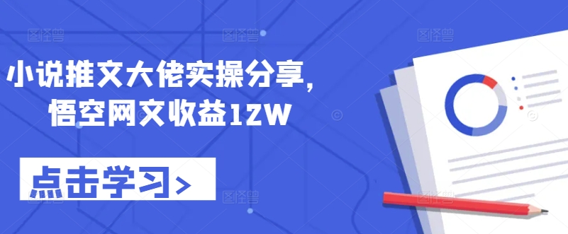 小说推文大佬实操分享，悟空网文收益12W-送财鼠