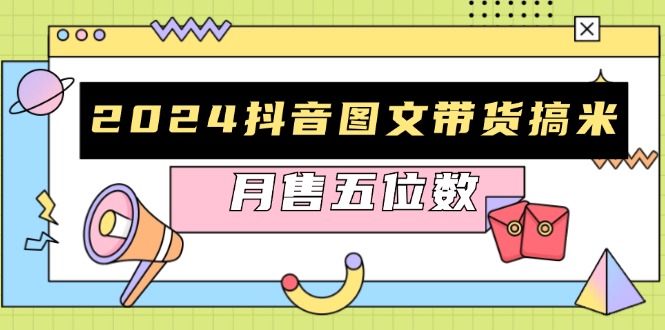 2024抖音图文带货搞米：快速起号与破播放方法，助力销量飙升，月售五位数-送财鼠