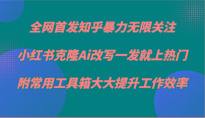 知乎暴力无限关注，小红书克隆Ai改写一发就上热门，附常用工具箱大大提升工作效率-送财鼠
