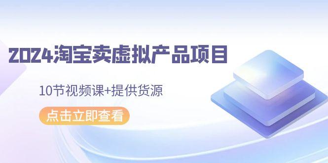 2024淘宝卖虚拟产品项目，10节视频课+提供货源-送财鼠