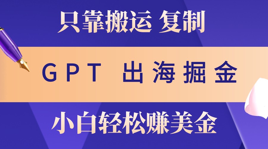 出海掘金搬运，赚老外美金，月入3w+，仅需GPT粘贴复制，小白也能玩转-送财鼠