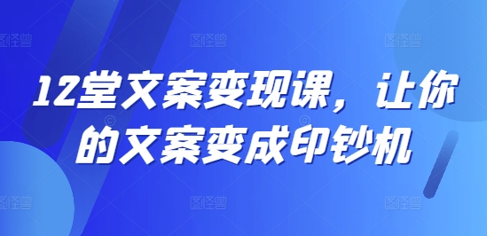 12堂文案变现课,让你的文案变成印钞机