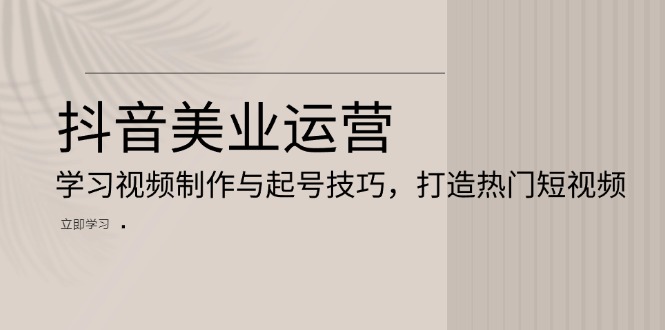 抖音美业运营：学习视频制作与起号技巧，打造热门短视频-送财鼠