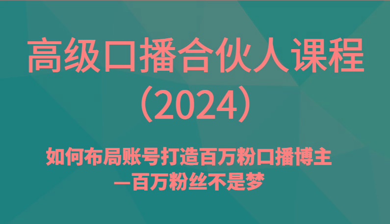 高级口播合伙人课程(2024)如何布局账号打造百万粉口播博主—百万粉丝不是梦-送财鼠