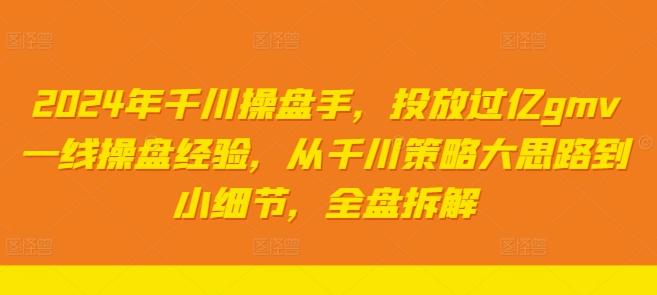 2024年千川操盘手，投放过亿gmv一线操盘经验，从千川策略大思路到小细节，全盘拆解-送财鼠