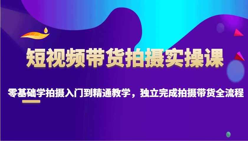 短视频带货拍摄实操课，零基础学拍摄入门到精通教学，独立完成拍摄带货全流程-送财鼠