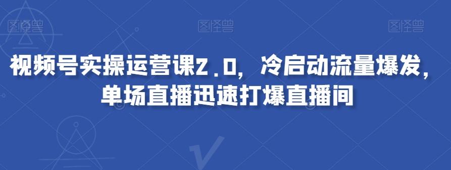 视频号实操运营课2.0，冷启动流量爆发，单场直播迅速打爆直播间-送财鼠