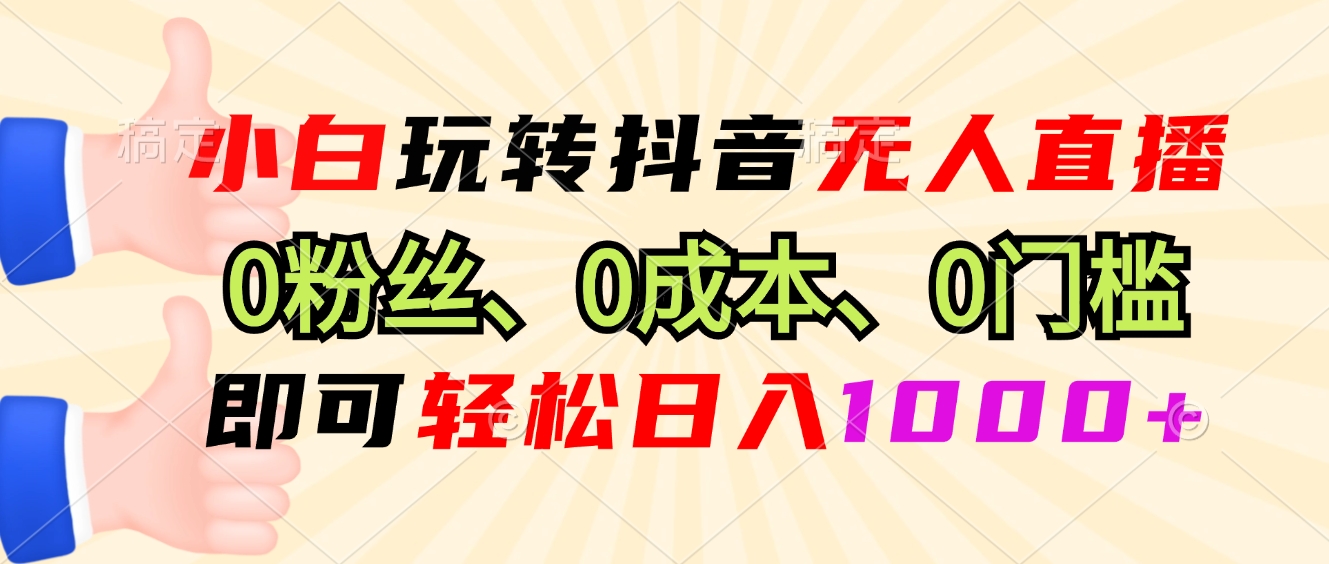 小白玩转抖音无人直播，0粉丝、0成本、0门槛，轻松日入1000+-送财鼠