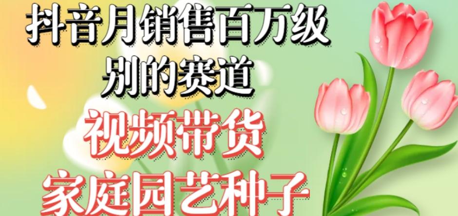 抖音月销售百万级别的赛道，视频带货家庭园艺种子，无需实拍小白可做-送财鼠